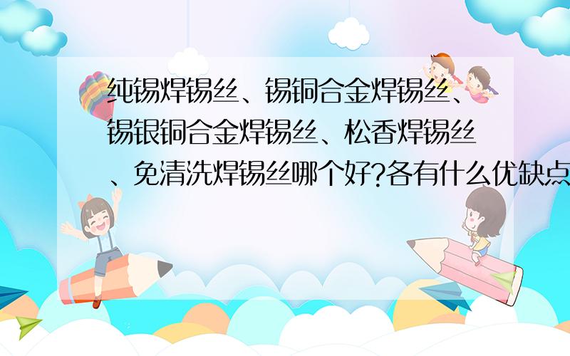 纯锡焊锡丝、锡铜合金焊锡丝、锡银铜合金焊锡丝、松香焊锡丝、免清洗焊锡丝哪个好?各有什么优缺点、熔点各是多少?