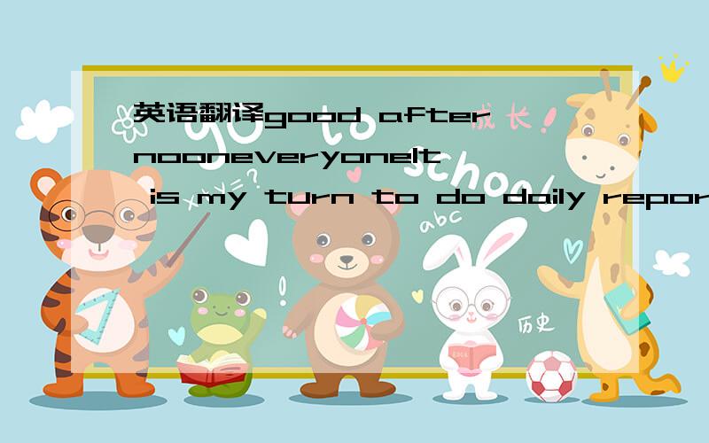 英语翻译good afternooneveryoneIt is my turn to do daily report t