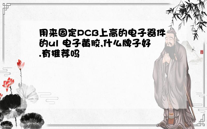 用来固定PCB上高的电子器件的ul 电子黄胶,什么牌子好.有推荐吗