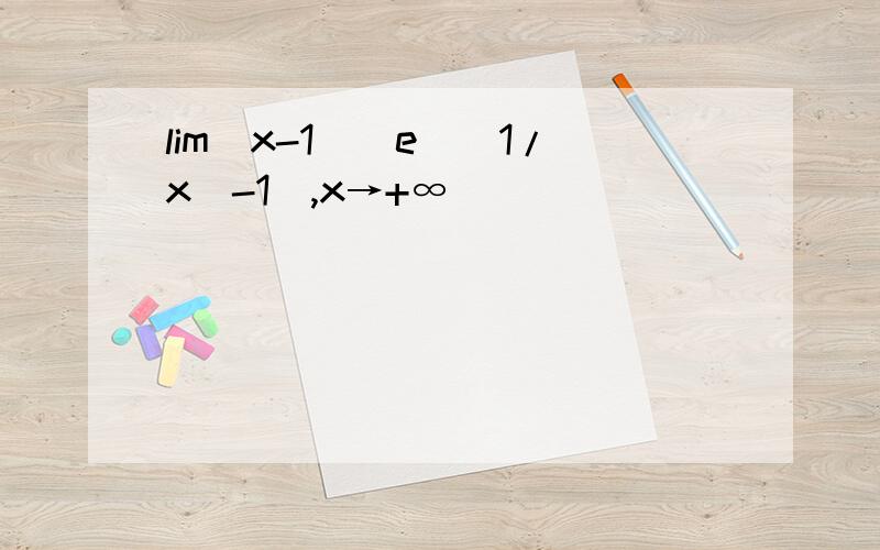 lim(x-1)[e^(1/x)-1],x→+∞