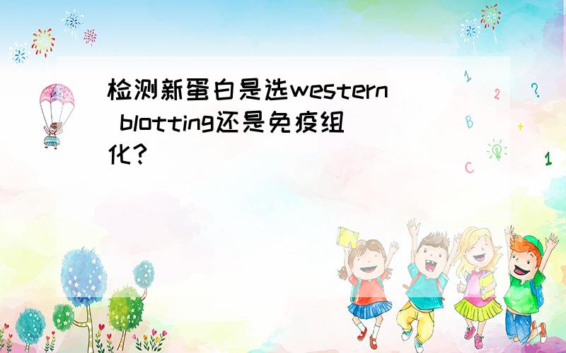 检测新蛋白是选western blotting还是免疫组化?