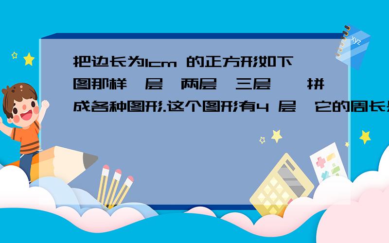 把边长为1cm 的正方形如下图那样一层、两层、三层……拼成各种图形.这个图形有4 层,它的周长是（ ）cm