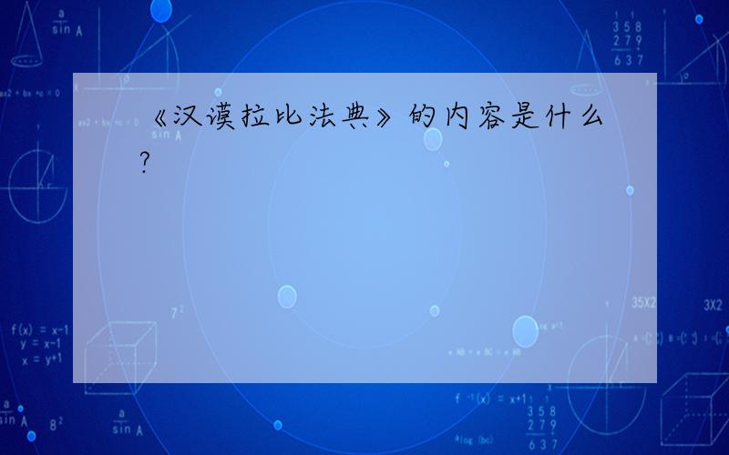 《汉谟拉比法典》的内容是什么?