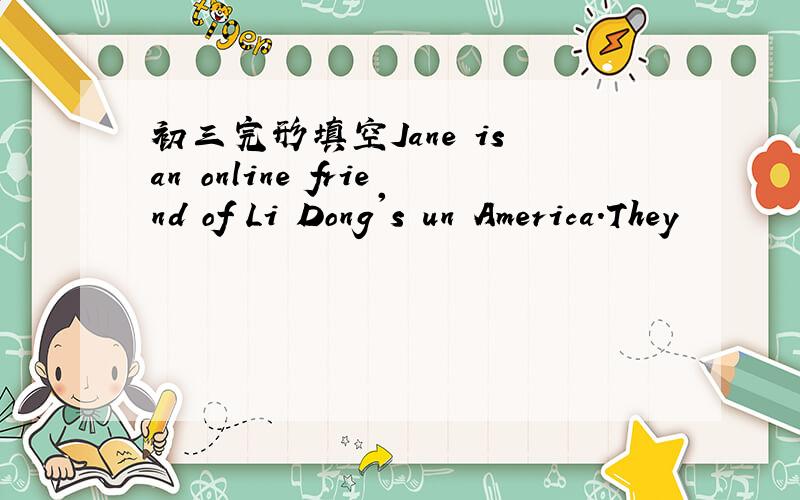 初三完形填空Jane is an online friend of Li Dong's un America.They