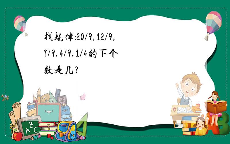 找规律：20/9,12/9,7/9,4/9,1/4的下个数是几?