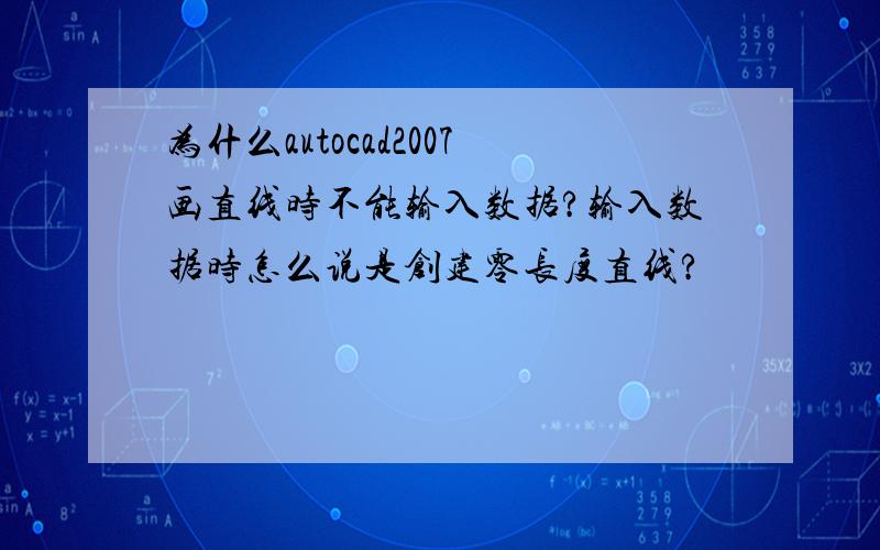 为什么autocad2007画直线时不能输入数据?输入数据时怎么说是创建零长度直线?