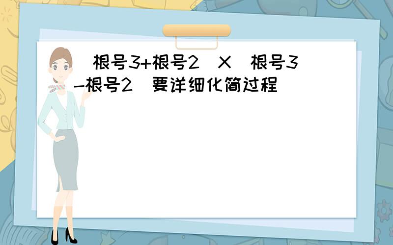 (根号3+根号2)X（根号3-根号2）要详细化简过程