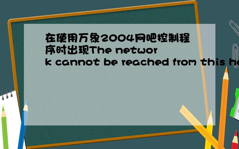 在使用万象2004网吧控制程序时出现The network cannot be reached from this ho