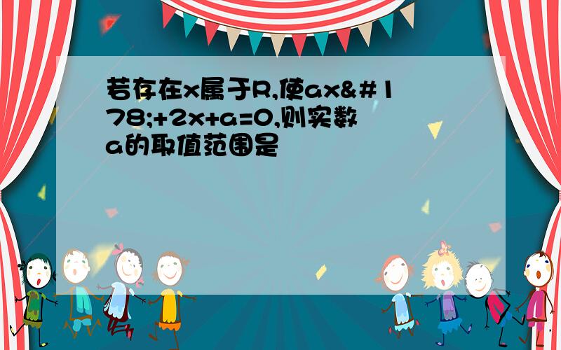 若存在x属于R,使ax²+2x+a=0,则实数a的取值范围是