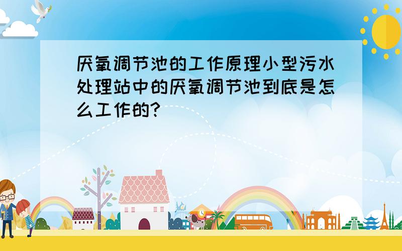 厌氧调节池的工作原理小型污水处理站中的厌氧调节池到底是怎么工作的?