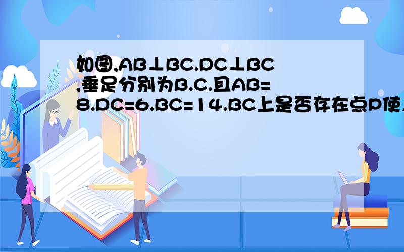 如图,AB⊥BC.DC⊥BC,垂足分别为B.C.且AB=8.DC=6.BC=14.BC上是否存在点P使△ABP与△DCP