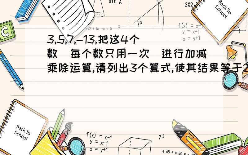 3,5,7,-13,把这4个数（每个数只用一次）进行加减乘除运算,请列出3个算式,使其结果等于24