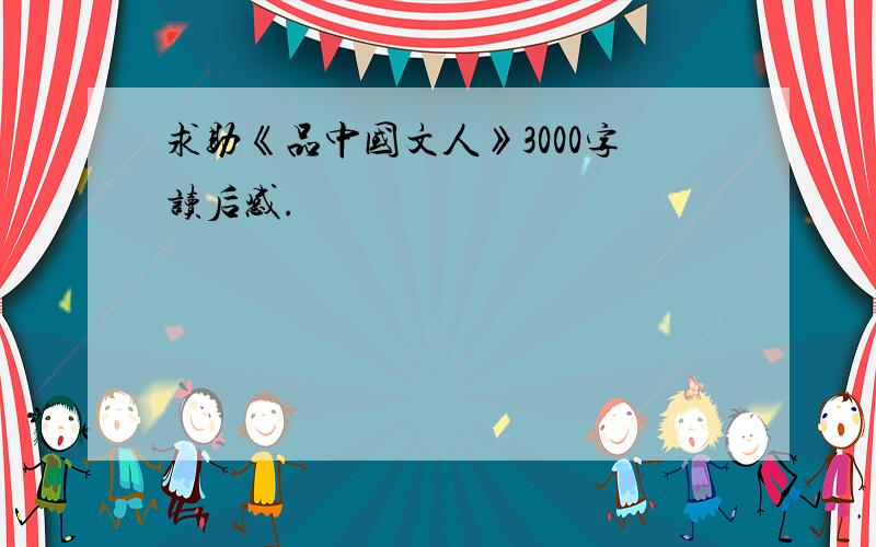 求助《品中国文人》3000字读后感.