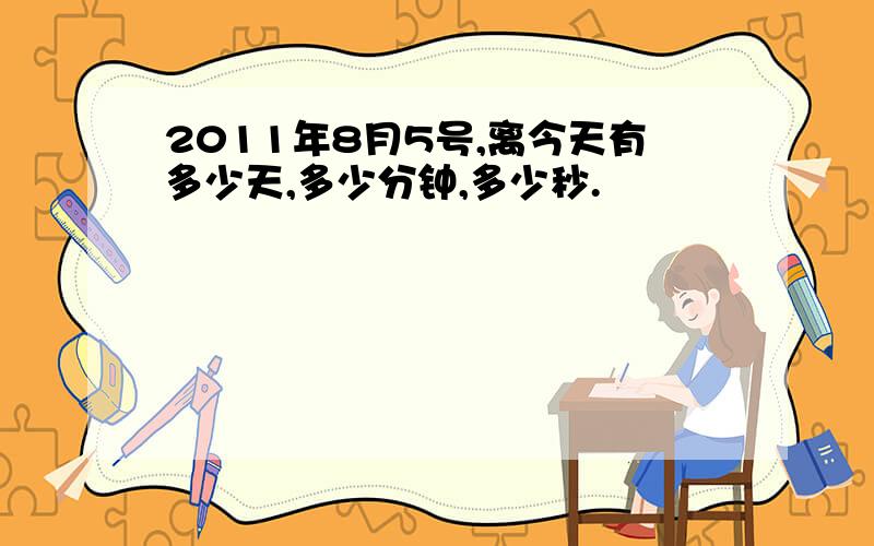 2011年8月5号,离今天有多少天,多少分钟,多少秒.