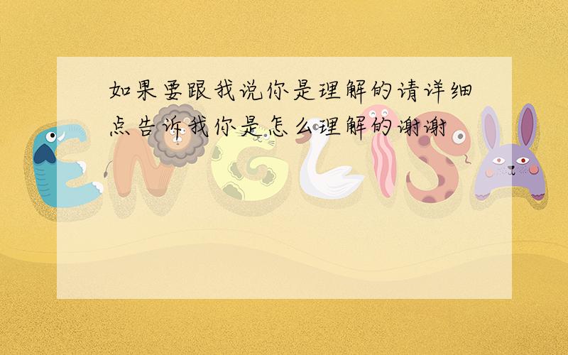 如果要跟我说你是理解的请详细点告诉我你是怎么理解的谢谢