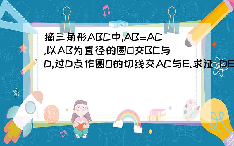 摘三角形ABC中,AB=AC,以AB为直径的圆O交BC与D,过D点作圆O的切线交AC与E.求证 DE垂直AC