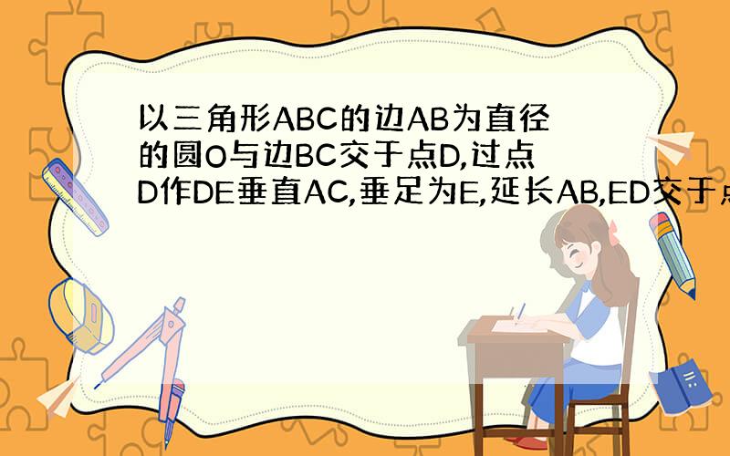 以三角形ABC的边AB为直径的圆O与边BC交于点D,过点D作DE垂直AC,垂足为E,延长AB,ED交于点F,AD平分角B