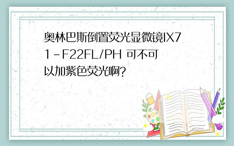 奥林巴斯倒置荧光显微镜IX71-F22FL/PH 可不可以加紫色荧光啊?