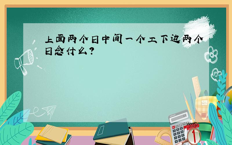 上面两个日中间一个工下边两个日念什么?