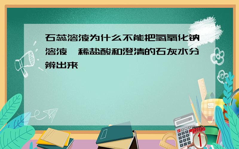 石蕊溶液为什么不能把氢氧化钠溶液,稀盐酸和澄清的石灰水分辨出来