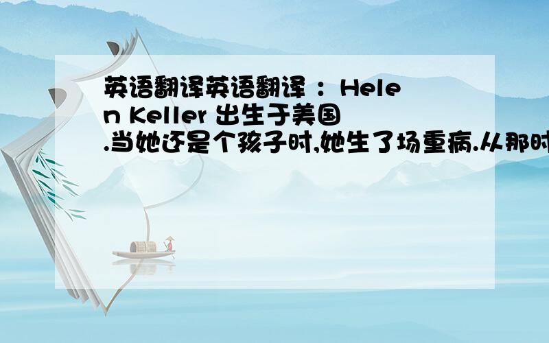 英语翻译英语翻译 ：Helen Keller 出生于美国.当她还是个孩子时,她生了场重病.从那时起,她既看不到也听不到任