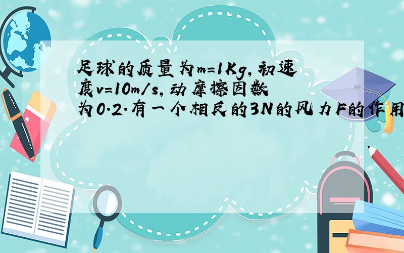 足球的质量为m=1Kg,初速度v=10m/s,动摩擦因数为0.2.有一个相反的3N的风力F的作用,经过3s停止,求运动.