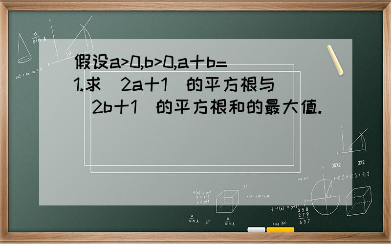 假设a>0,b>0,a十b=1.求(2a十1)的平方根与(2b十1)的平方根和的最大值.