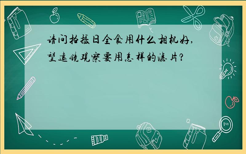 请问拍摄日全食用什么相机好,望远镜观察要用怎样的滤片?