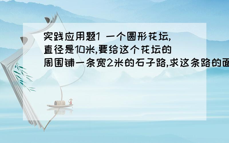 实践应用题1 一个圆形花坛,直径是10米,要给这个花坛的周围铺一条宽2米的石子路,求这条路的面积.