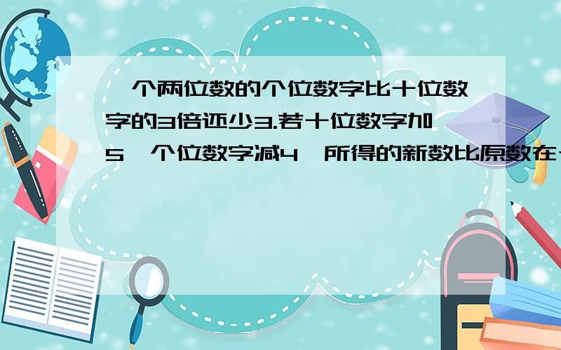 一个两位数的个位数字比十位数字的3倍还少3.若十位数字加5,个位数字减4,所得的新数比原数在十位数字与个位数字之间添加7