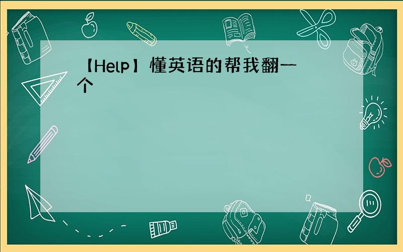 【Help】懂英语的帮我翻一个