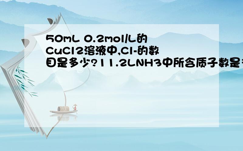 50mL 0.2mol/L的CuCl2溶液中,Cl-的数目是多少?11.2LNH3中所含质子数是多少?为什么?