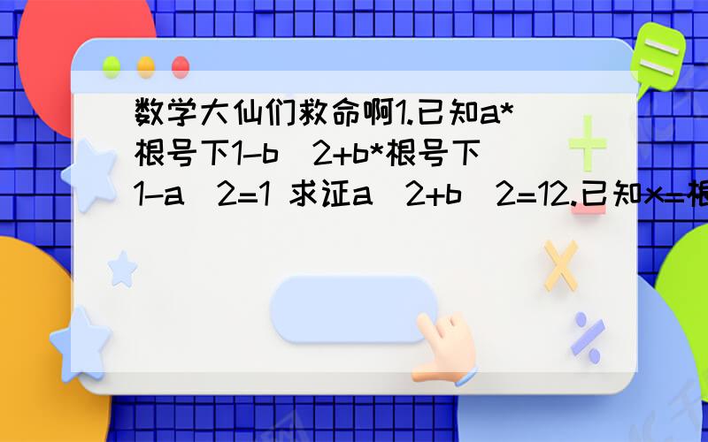 数学大仙们救命啊1.已知a*根号下1-b^2+b*根号下1-a^2=1 求证a^2+b^2=12.已知x=根号3+根号2