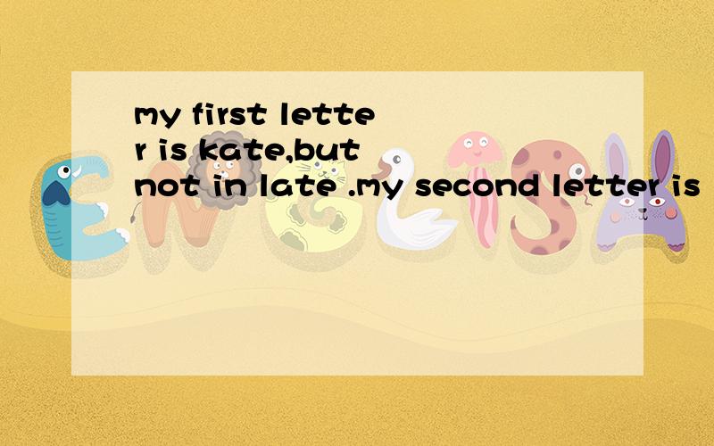 my first letter is kate,but not in late .my second letter is