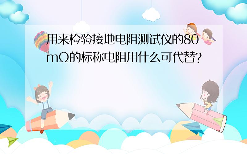 用来检验接地电阻测试仪的80mΩ的标称电阻用什么可代替?