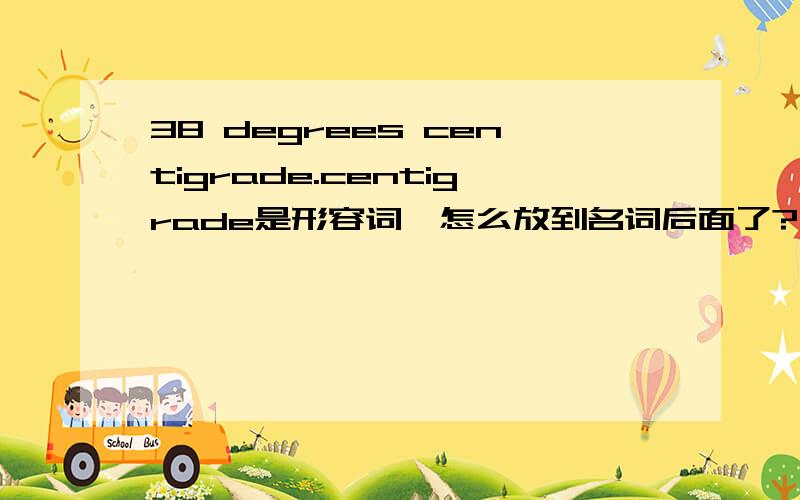 38 degrees centigrade.centigrade是形容词,怎么放到名词后面了?