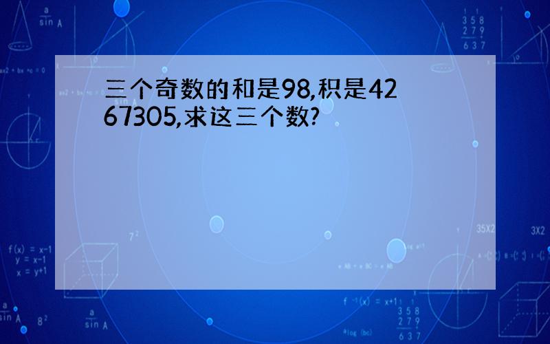 三个奇数的和是98,积是4267305,求这三个数?