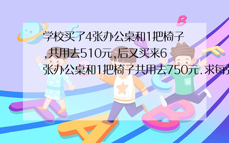 学校买了4张办公桌和1把椅子,共用去510元,后又买来6张办公桌和1把椅子共用去750元.求每张办公桌和每把椅子多少元?