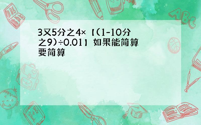 3又5分之4×【(1-10分之9)÷0.01】如果能简算要简算