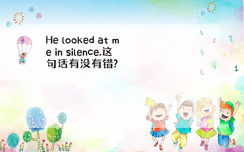 He looked at me in silence.这句话有没有错?