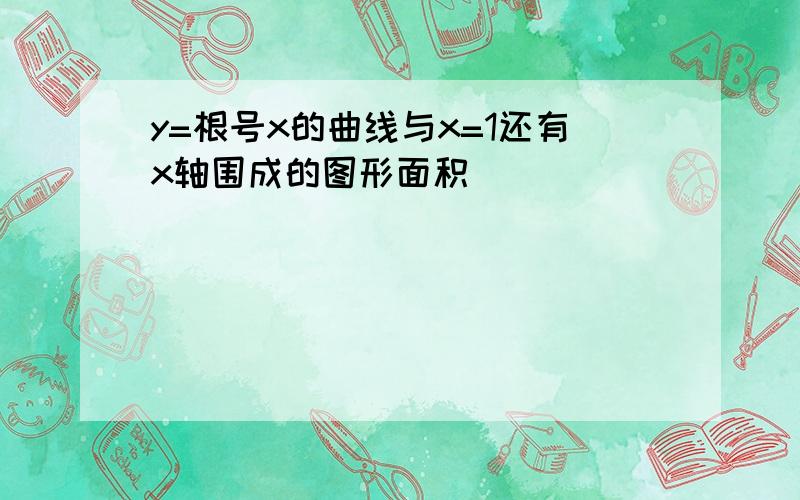 y=根号x的曲线与x=1还有x轴围成的图形面积