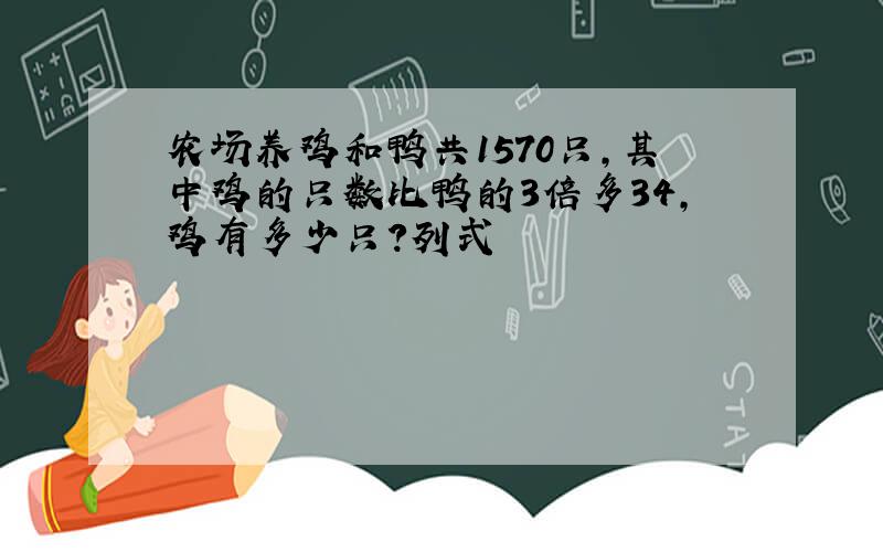 农场养鸡和鸭共1570只,其中鸡的只数比鸭的3倍多34,鸡有多少只?列式