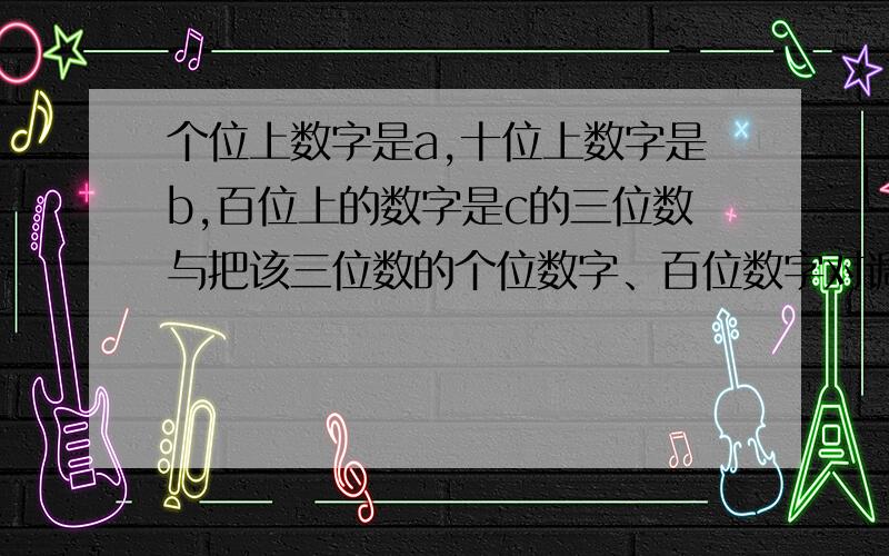 个位上数字是a,十位上数字是b,百位上的数字是c的三位数与把该三位数的个位数字、百位数字对调