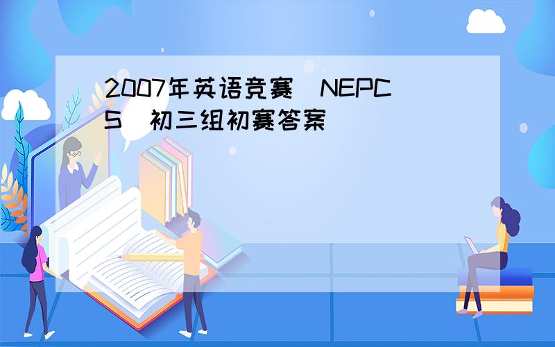 2007年英语竞赛(NEPCS)初三组初赛答案