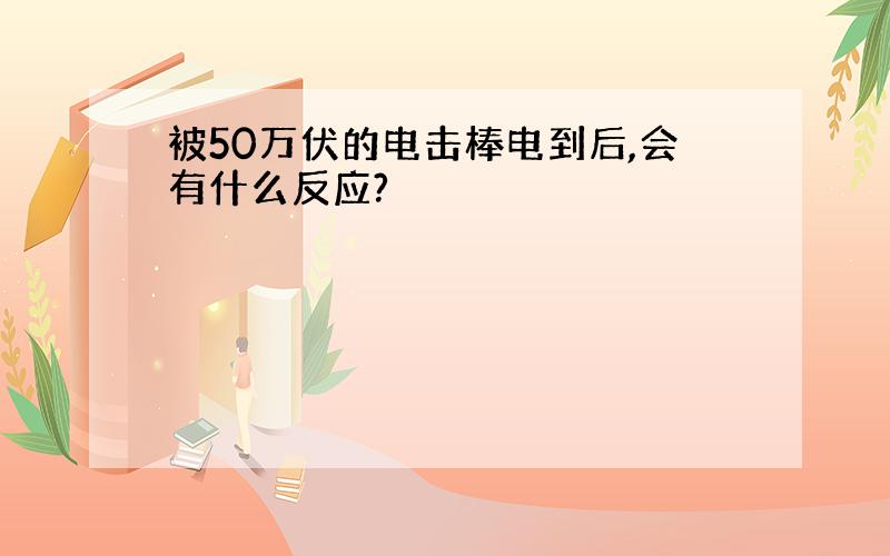 被50万伏的电击棒电到后,会有什么反应?