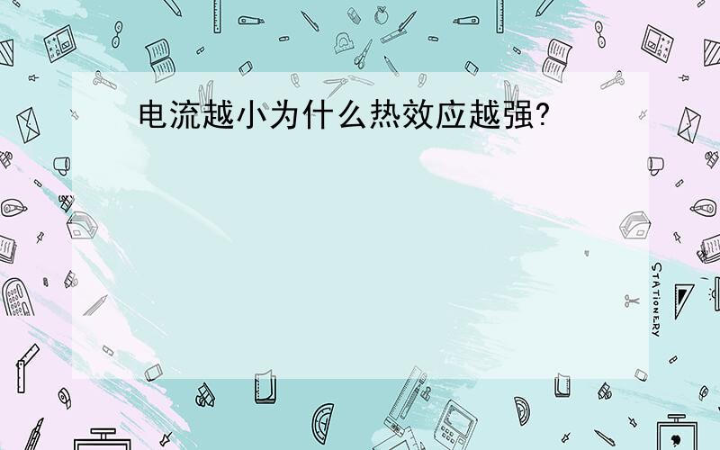 电流越小为什么热效应越强?