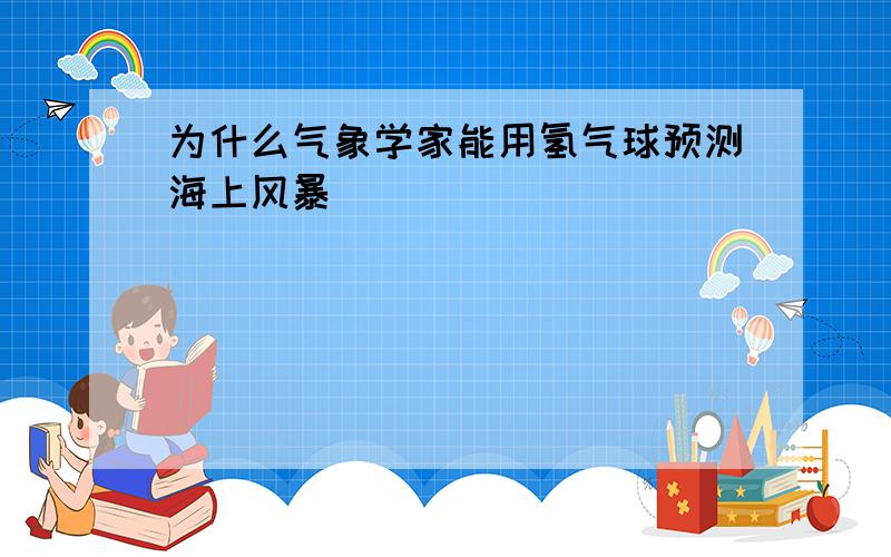 为什么气象学家能用氢气球预测海上风暴