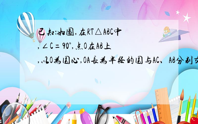 已知：如图,在RT△ABC中,∠C=90°,点O在AB上,以O为圆心,OA长为半径的圆与AC、AB分别交于点D、E,且∠