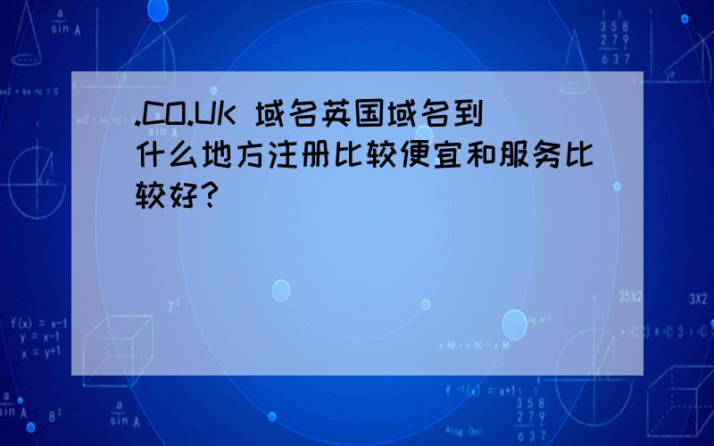 .CO.UK 域名英国域名到什么地方注册比较便宜和服务比较好?