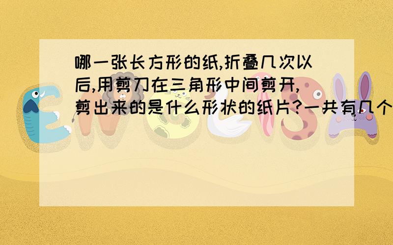 哪一张长方形的纸,折叠几次以后,用剪刀在三角形中间剪开,剪出来的是什么形状的纸片?一共有几个?